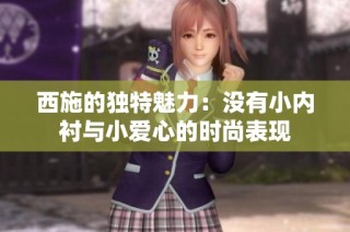 西施的独特魅力：没有小内衬与小爱心的时尚表现
