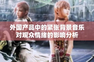 外国产品中的紧张背景音乐对观众情绪的影响分析