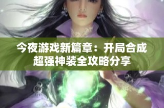 今夜游戏新篇章：开局合成超强神装全攻略分享