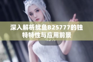 深入解析鱿鱼B25777的独特特性与应用前景