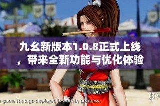 九幺新版本1.0.8正式上线，带来全新功能与优化体验