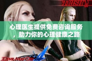 心理医生提供免费咨询服务，助力你的心理健康之路