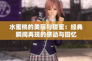 水蜜桃的美丽与甜蜜：经典瞬间再现的感动与回忆