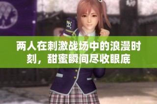 两人在刺激战场中的浪漫时刻，甜蜜瞬间尽收眼底