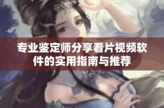 专业鉴定师分享看片视频软件的实用指南与推荐