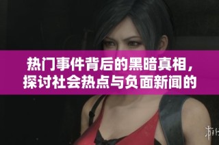 热门事件背后的黑暗真相，探讨社会热点与负面新闻的交织