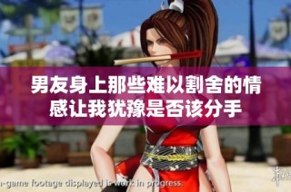 男友身上那些难以割舍的情感让我犹豫是否该分手