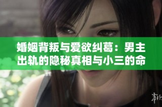 婚姻背叛与爱欲纠葛：男主出轨的隐秘真相与小三的命运探索