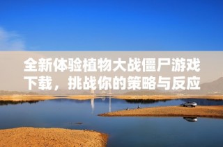 全新体验植物大战僵尸游戏下载，挑战你的策略与反应能力