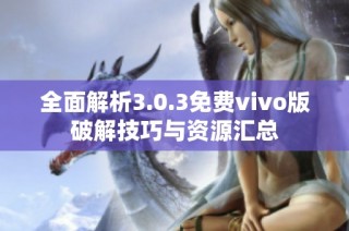 全面解析3.0.3免费vivo版破解技巧与资源汇总