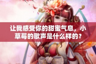 让我感受你的甜蜜气息，小草莓的歌声是什么样的？