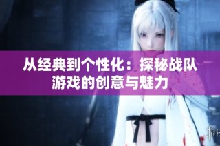 从经典到个性化：探秘战队游戏的创意与魅力