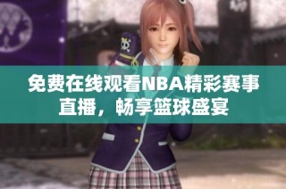 免费在线观看NBA精彩赛事直播，畅享篮球盛宴