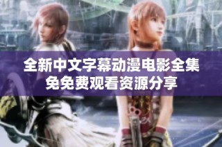 全新中文字幕动漫电影全集免免费观看资源分享