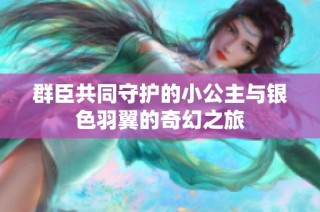 群臣共同守护的小公主与银色羽翼的奇幻之旅
