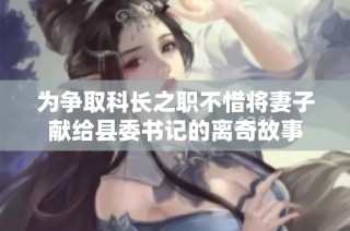 为争取科长之职不惜将妻子献给县委书记的离奇故事