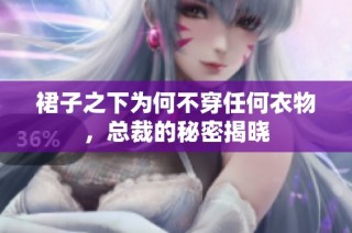 裙子之下为何不穿任何衣物，总裁的秘密揭晓