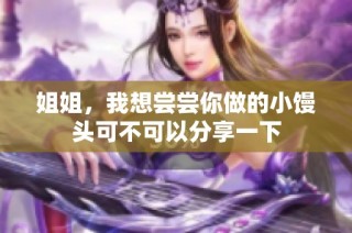 姐姐，我想尝尝你做的小馒头可不可以分享一下