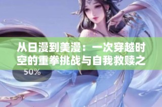 从日漫到美漫：一次穿越时空的重拳挑战与自我救赎之旅