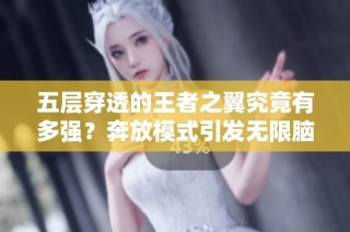 五层穿透的王者之翼究竟有多强？奔放模式引发无限脑洞！
