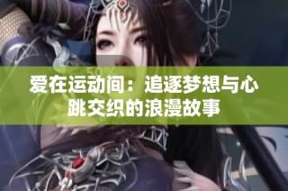 爱在运动间：追逐梦想与心跳交织的浪漫故事