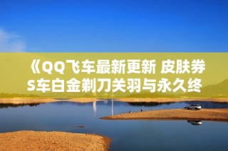 《QQ飞车最新更新 皮肤券S车白金剃刀关羽与永久终极迈凯伦大揭秘》
