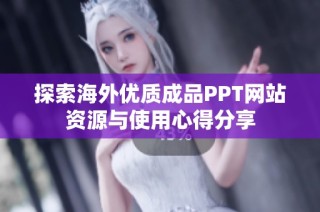 探索海外优质成品PPT网站资源与使用心得分享