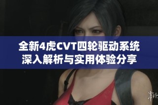 全新4虎CVT四轮驱动系统深入解析与实用体验分享