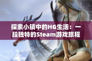 探索小镇中的HG生活：一段独特的Steam游戏旅程
