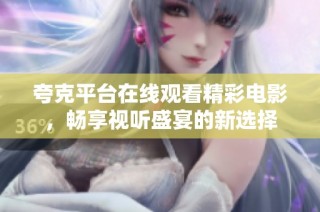 夸克平台在线观看精彩电影，畅享视听盛宴的新选择