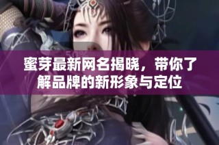 蜜芽最新网名揭晓，带你了解品牌的新形象与定位