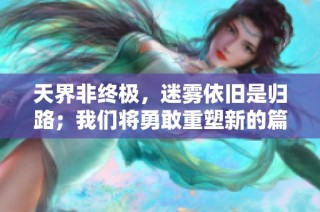 天界非终极，迷雾依旧是归路；我们将勇敢重塑新的篇章