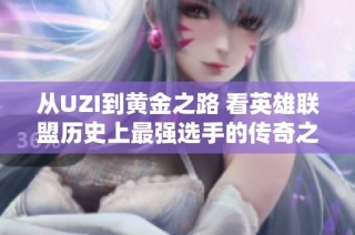 从UZI到黄金之路 看英雄联盟历史上最强选手的传奇之旅