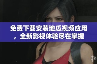 免费下载安装地瓜视频应用，全新影视体验尽在掌握