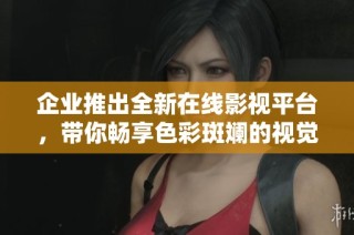 企业推出全新在线影视平台，带你畅享色彩斑斓的视觉盛宴