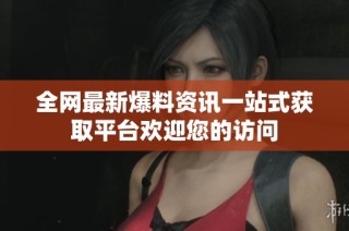 全网最新爆料资讯一站式获取平台欢迎您的访问