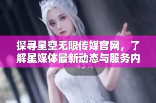 探寻星空无限传媒官网，了解星媒体最新动态与服务内容