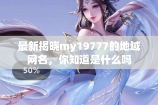 最新揭晓my19777的地域网名，你知道是什么吗