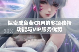 探索成免费CRM的多项独特功能与VIP服务优势