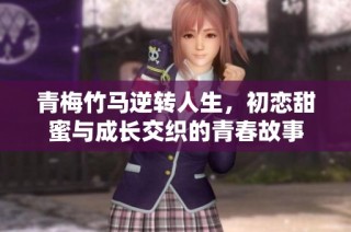 青梅竹马逆转人生，初恋甜蜜与成长交织的青春故事