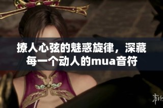 撩人心弦的魅惑旋律，深藏每一个动人的mua音符