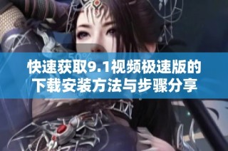 快速获取9.1视频极速版的下载安装方法与步骤分享