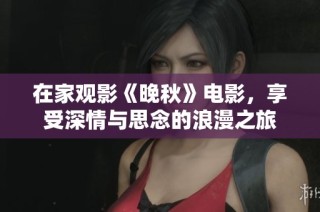 在家观影《晚秋》电影，享受深情与思念的浪漫之旅