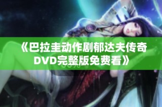 《巴拉圭动作剧郁达夫传奇DVD完整版免费看》