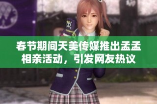 春节期间天美传媒推出孟孟相亲活动，引发网友热议