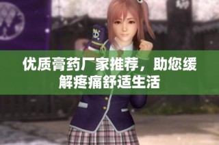优质膏药厂家推荐，助您缓解疼痛舒适生活