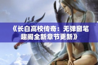 《长白高校传奇：无弹窗笔趣阁全新章节更新》