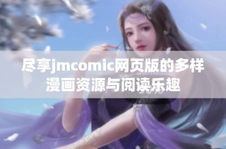 尽享jmcomic网页版的多样漫画资源与阅读乐趣