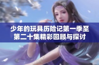 少年的玩具历险记第一季至第二十集精彩回顾与探讨