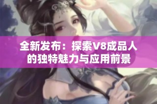 全新发布：探索V8成品人的独特魅力与应用前景